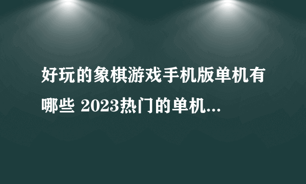 好玩的象棋游戏手机版单机有哪些 2023热门的单机象棋游戏大全