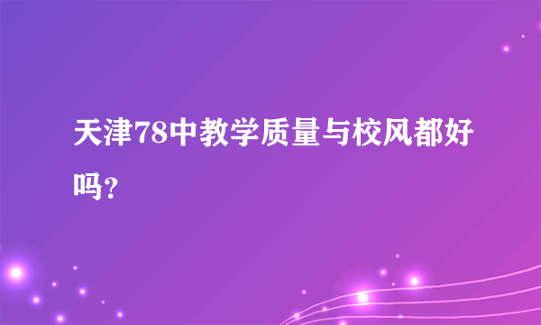 天津78中教学质量与校风都好吗？