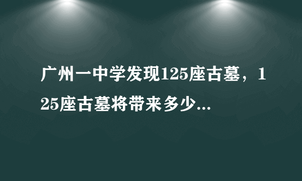 广州一中学发现125座古墓，125座古墓将带来多少历史发现？