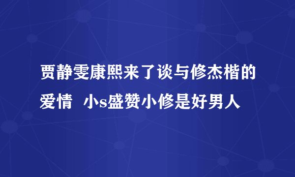 贾静雯康熙来了谈与修杰楷的爱情  小s盛赞小修是好男人