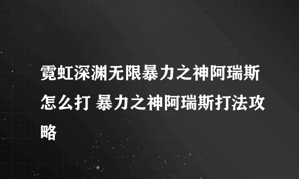 霓虹深渊无限暴力之神阿瑞斯怎么打 暴力之神阿瑞斯打法攻略