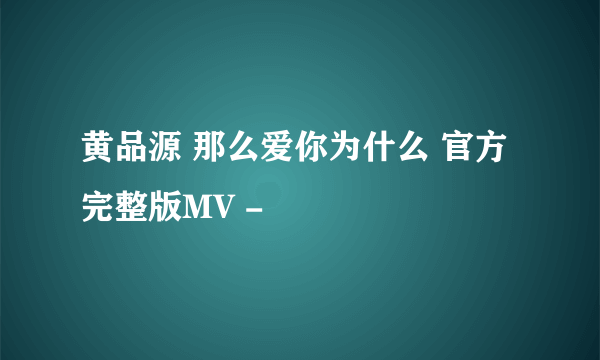 黄品源 那么爱你为什么 官方完整版MV -