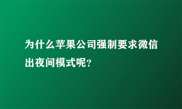 为什么苹果公司强制要求微信出夜间模式呢？