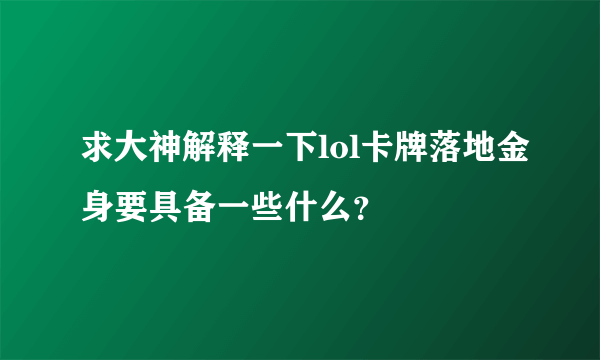 求大神解释一下lol卡牌落地金身要具备一些什么？