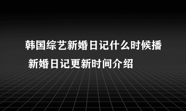 韩国综艺新婚日记什么时候播 新婚日记更新时间介绍