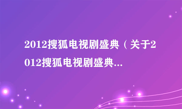 2012搜狐电视剧盛典（关于2012搜狐电视剧盛典的介绍）