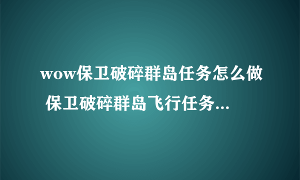 wow保卫破碎群岛任务怎么做 保卫破碎群岛飞行任务解锁攻略