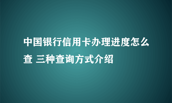 中国银行信用卡办理进度怎么查 三种查询方式介绍