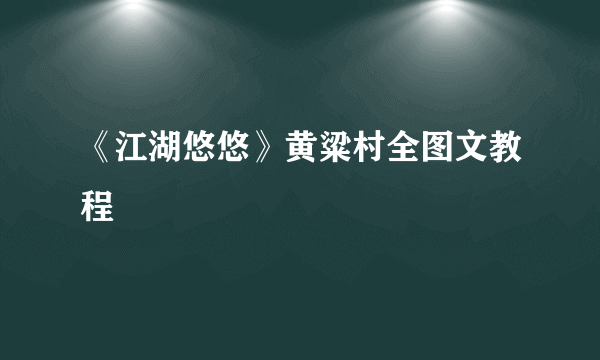 《江湖悠悠》黄粱村全图文教程