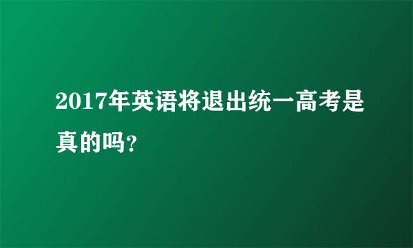 2017年英语将退出统一高考是真的吗？