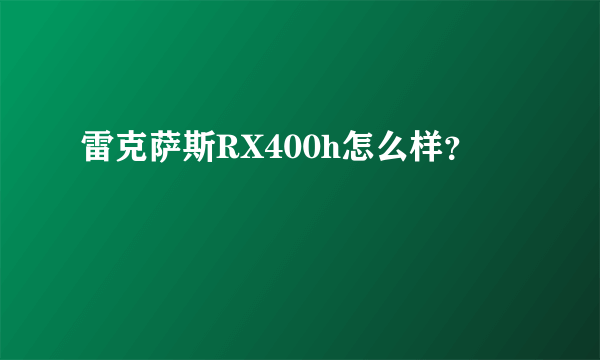 雷克萨斯RX400h怎么样？