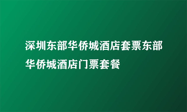 深圳东部华侨城酒店套票东部华侨城酒店门票套餐