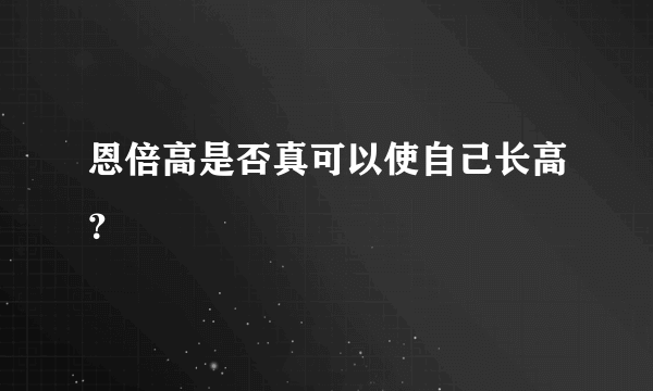 恩倍高是否真可以使自己长高？