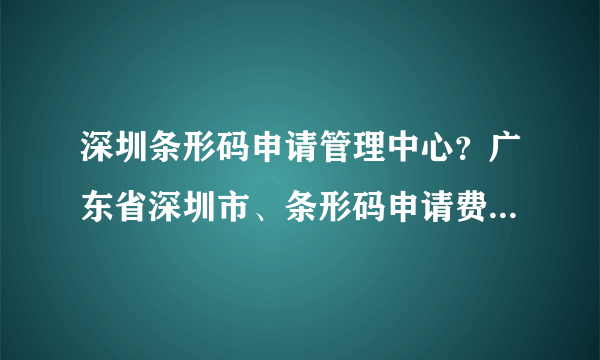 深圳条形码申请管理中心？广东省深圳市、条形码申请费用流程是怎样的？