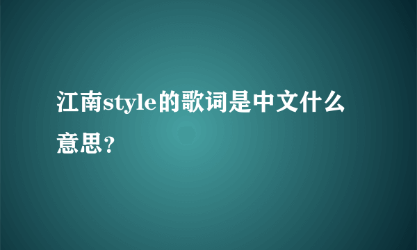 江南style的歌词是中文什么意思？