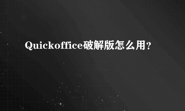 Quickoffice破解版怎么用？