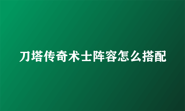 刀塔传奇术士阵容怎么搭配