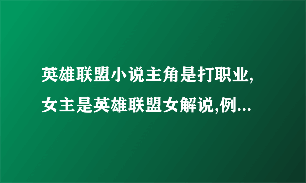 英雄联盟小说主角是打职业,女主是英雄联盟女解说,例如小苍之类的。