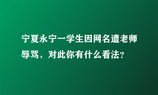 宁夏永宁一学生因网名遭老师辱骂，对此你有什么看法？