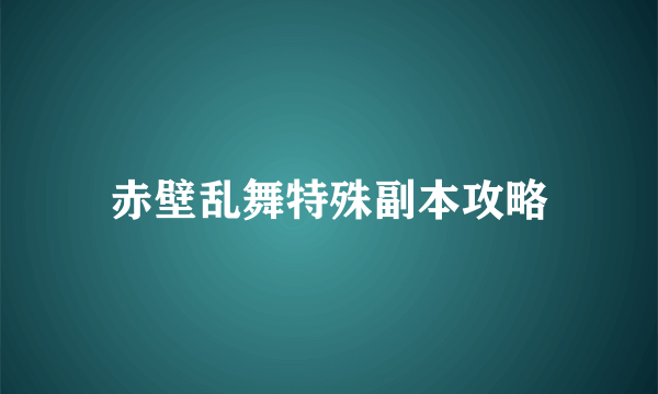 赤壁乱舞特殊副本攻略