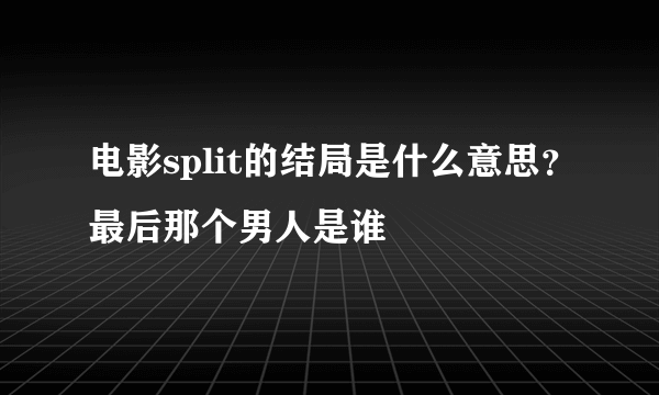 电影split的结局是什么意思？最后那个男人是谁