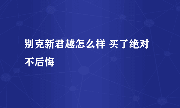 别克新君越怎么样 买了绝对不后悔