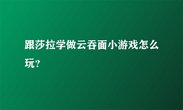 跟莎拉学做云吞面小游戏怎么玩？