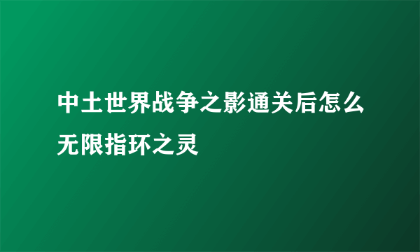 中土世界战争之影通关后怎么无限指环之灵