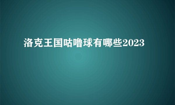 洛克王国咕噜球有哪些2023