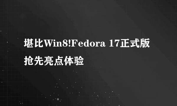 堪比Win8!Fedora 17正式版抢先亮点体验