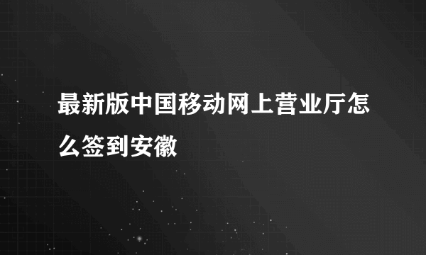 最新版中国移动网上营业厅怎么签到安徽