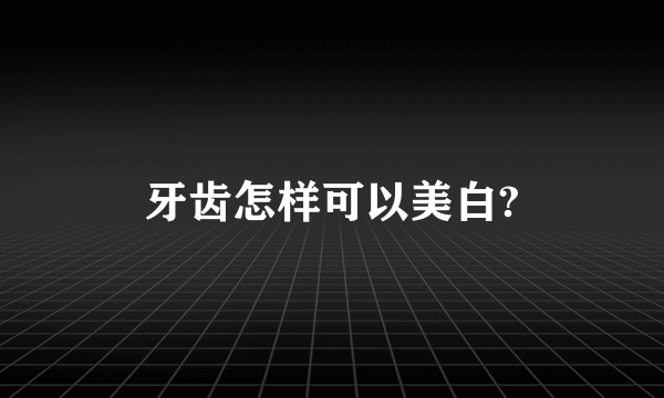 牙齿怎样可以美白?