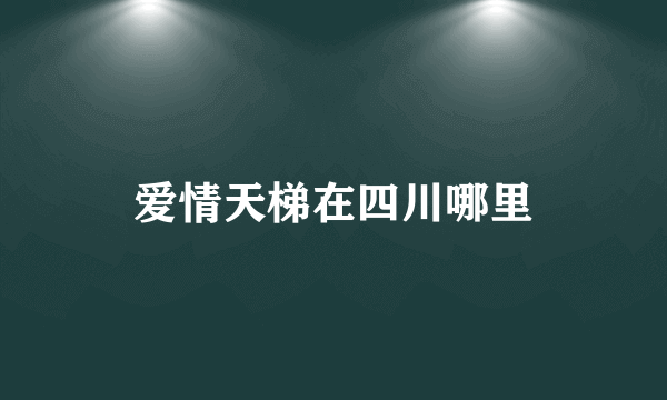 爱情天梯在四川哪里