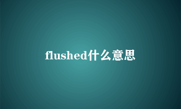 flushed什么意思