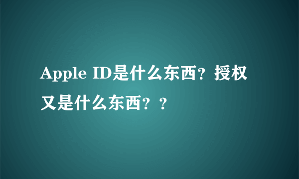 Apple ID是什么东西？授权又是什么东西？？