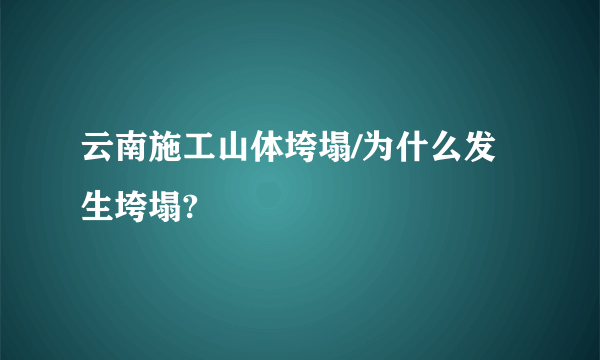 云南施工山体垮塌/为什么发生垮塌?