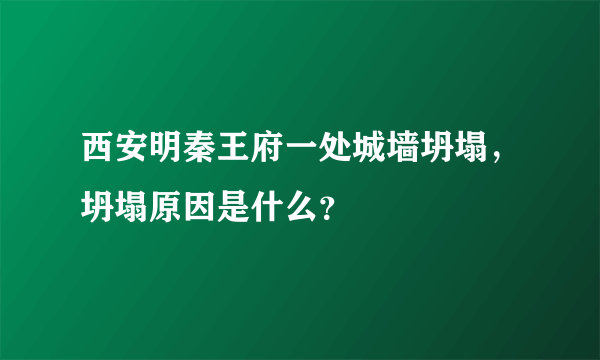 西安明秦王府一处城墙坍塌，坍塌原因是什么？