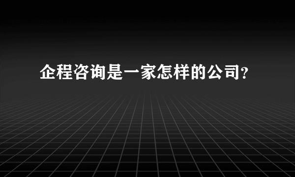 企程咨询是一家怎样的公司？