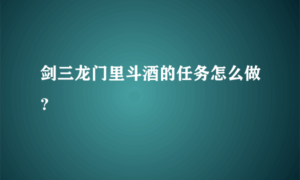 剑三龙门里斗酒的任务怎么做？