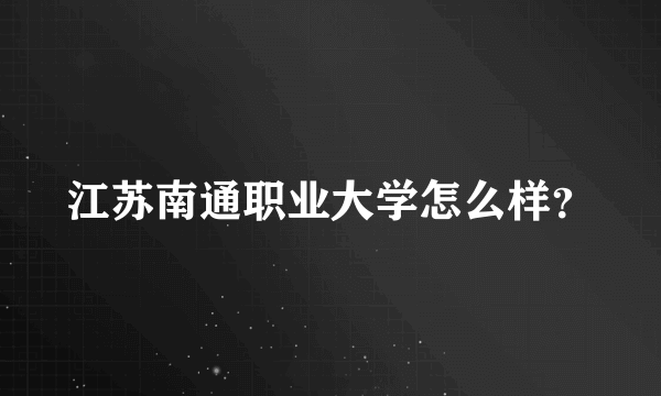 江苏南通职业大学怎么样？