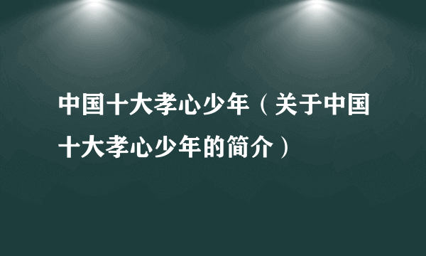 中国十大孝心少年（关于中国十大孝心少年的简介）