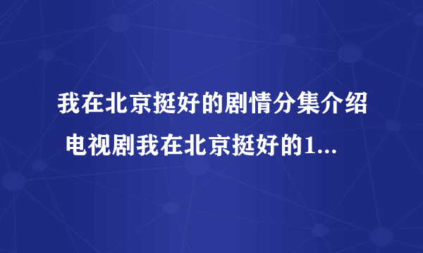 我在北京挺好的剧情分集介绍 电视剧我在北京挺好的1-5集的剧情介绍