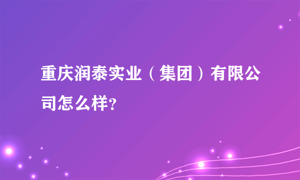 重庆润泰实业（集团）有限公司怎么样？