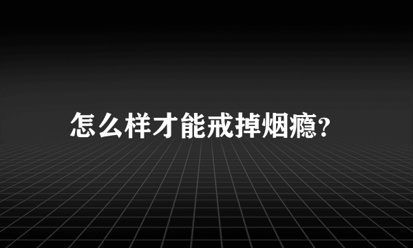 怎么样才能戒掉烟瘾？