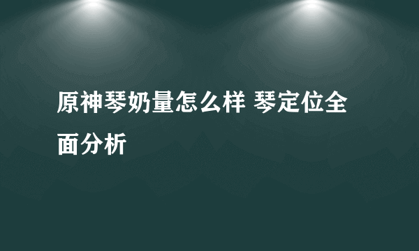 原神琴奶量怎么样 琴定位全面分析