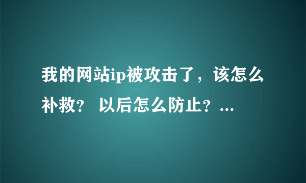 我的网站ip被攻击了，该怎么补救？ 以后怎么防止？还有怎么查看对方ip？