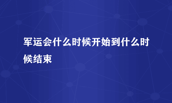 军运会什么时候开始到什么时候结束