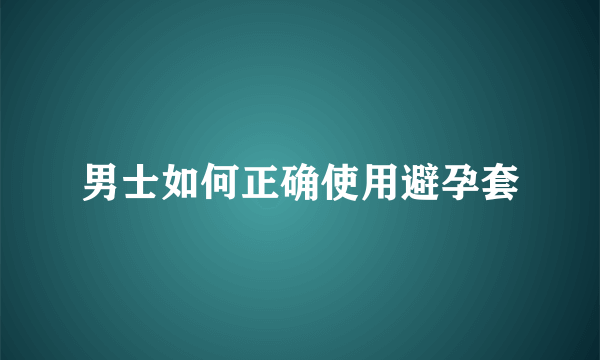 男士如何正确使用避孕套