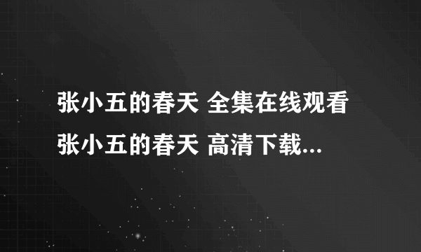 张小五的春天 全集在线观看 张小五的春天 高清下载 张小五的春天电视剧