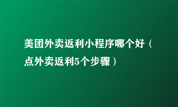 美团外卖返利小程序哪个好（点外卖返利5个步骤）